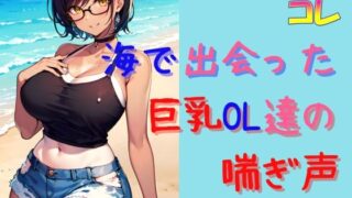 海で出会った巨乳OL達の喘ぎ声とイキ声